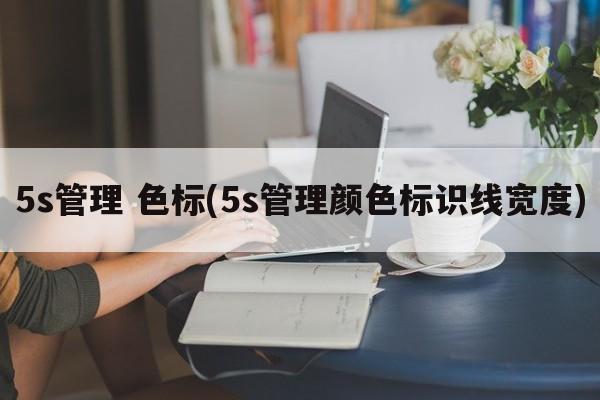 5s管理 色标(5s管理颜色标识线宽度)